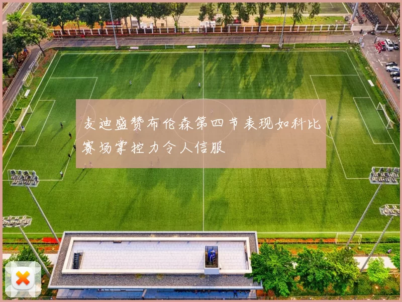 麦迪盛赞布伦森第四节表现如科比赛场掌控力令人信服