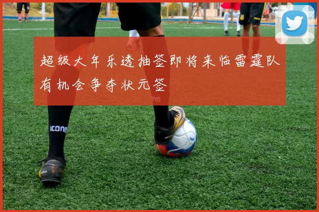 超级大年乐透抽签即将来临雷霆队有机会争夺状元签